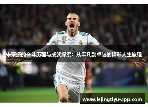 朱荣振的奋斗历程与成就探索：从平凡到卓越的精彩人生旅程