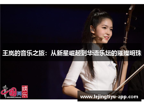 王岚的音乐之旅：从新星崛起到华语乐坛的璀璨明珠